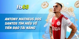 Antony Matheus dos Santos Tìm Hiểu Về Tiền Đạo Tài Năng