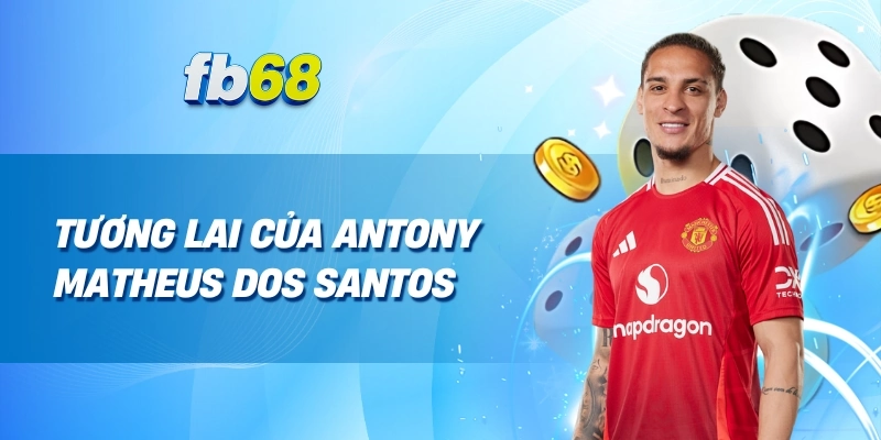 Tương Lai Của Antony Matheus dos Santos